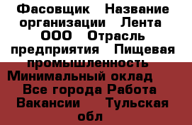 Фасовщик › Название организации ­ Лента, ООО › Отрасль предприятия ­ Пищевая промышленность › Минимальный оклад ­ 1 - Все города Работа » Вакансии   . Тульская обл.